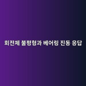 회전체 불평형과 베어링 진동 응답, 잔류 불평형량과 회전속도 변화, 공진 통과 시 구조적 위험도 평가 8 ed9a8ceca084ecb2b4 ebb688ed8f89ed9895eab3bc ebb2a0ec96b4eba781 eca784eb8f99 ec9d91eb8bb5 1790056781