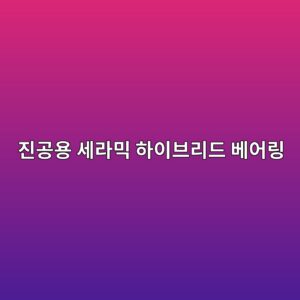 진공용 세라믹 하이브리드 베어링: Si3N4(질화규소) 볼과 440C 스텐 외륜 조합의 금속 마모 가루(Particle) 발생 억제 효과 2 eca784eab3b5ec9aa9 ec84b8eb9dbcebafb9 ed9598ec9db4ebb88ceba6aceb939c ebb2a0ec96b4eba781 1792733894